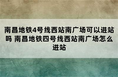 南昌地铁4号线西站南广场可以进站吗 南昌地铁四号线西站南广场怎么进站